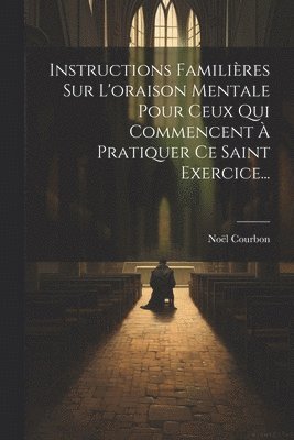 bokomslag Instructions Familires Sur L'oraison Mentale Pour Ceux Qui Commencent  Pratiquer Ce Saint Exercice...