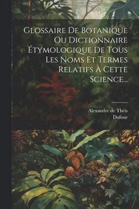 bokomslag Glossaire De Botanique Ou Dictionnaire tymologique De Tous Les Noms Et Termes Relatifs  Cette Science...