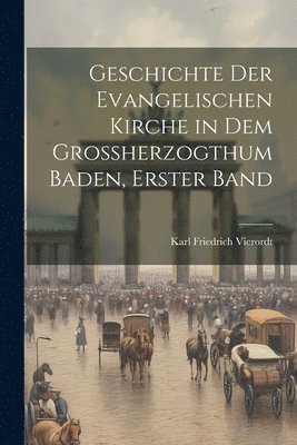 Geschichte der Evangelischen Kirche in dem Groherzogthum Baden, erster Band 1