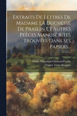 bokomslag Extraits De Lettres De Madame La Duchesse De Praslin Et Autres Peèces Manuscrites Trouvées Dans Ses Papiers...