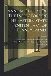 bokomslag Annual Report Of The Inspectors Of The Eastern State Penitentiary Of Pennsylvania