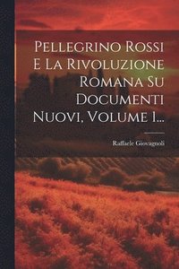 bokomslag Pellegrino Rossi E La Rivoluzione Romana Su Documenti Nuovi, Volume 1...