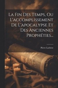 bokomslag La Fin Des Temps, Ou L'accomplissement De L'apocalypse Et Des Anciennes Prophties...