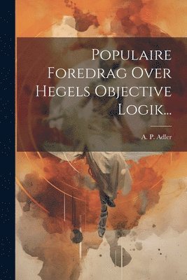 Populaire Foredrag Over Hegels Objective Logik... 1