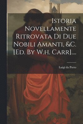 Luigi Da Porto, Luigi da Porto - Istoria Novellamente Ritrovata Di Due Nobili Amanti, &c. [ed. By W.h. Carr]...., Häftad