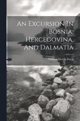 William Morris Davis - Excursion In Bosnia, Hercegovina, And Dalmatia, Häftad