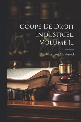 Cours De Droit Industriel, Volume 1... 1