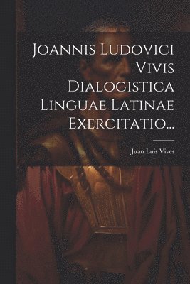 Joannis Ludovici Vivis Dialogistica Linguae Latinae Exercitatio...