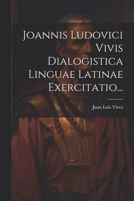 Joannis Ludovici Vivis Dialogistica Linguae Latinae Exercitatio... 1