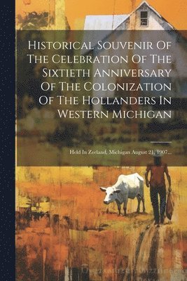 Anonymous - Historical Souvenir Of The Celebration Of The Sixtieth Anniversary Of The Colonization Of The Hollanders In Western Michigan, Häftad