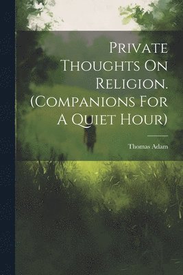 Thomas Adam - Private Thoughts On Religion. (companions For A Quiet Hour), Häftad