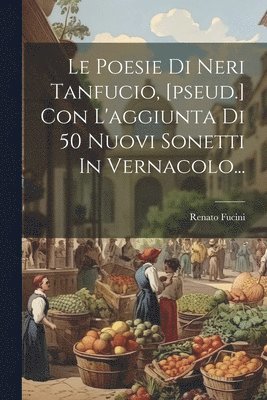Le Poesie Di Neri Tanfucio, [pseud.] Con L'aggiunta Di 50 Nuovi Sonetti In Vernacolo... 1