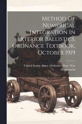 bokomslag Method Of Numerical Integration In Exterior Ballistics, Ordnance Textbook, October 1919