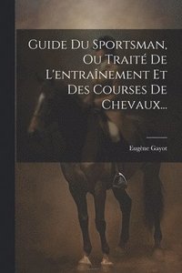 bokomslag Guide Du Sportsman, Ou Trait De L'entranement Et Des Courses De Chevaux...