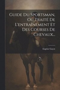 bokomslag Guide Du Sportsman, Ou Traité De L'entraînement Et Des Courses De Chevaux...