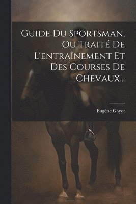bokomslag Guide Du Sportsman, Ou Traité De L'entraînement Et Des Courses De Chevaux...