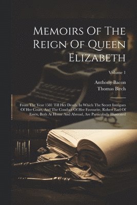 Thomas Birch, Anthony Bacon - Memoirs Of The Reign Of Queen Elizabeth, Häftad