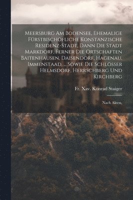 bokomslag Meersburg Am Bodensee, Ehemalige Frstbischfliche Konstanzische Residenz-stadt, Dann Die Stadt Markdorf, Ferner Die Ortschaften Baitenhausen, Daisendorf, Hagenau, Immenstaad, ... Sowie Die