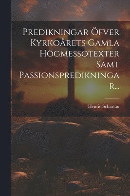 Predikningar Öfver Kyrkoårets Gamla Högmessotexter Samt Passionspredikningar...
