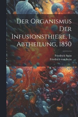 bokomslag Der Organismus der Infusionsthiere, I. Abtheilung, 1850