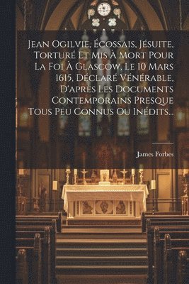 bokomslag Jean Ogilvie, cossais, Jsuite, Tortur Et Mis  Mort Pour La Foi  Glascow, Le 10 Mars 1615, Dclar Vnrable, D'aprs Les Documents Contemporains Presque Tous Peu Connus Ou Indits...