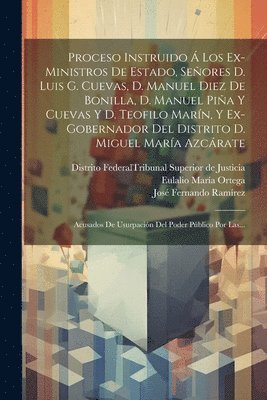 Proceso Instruido  Los Ex-ministros De Estado, Seores D. Luis G. Cuevas, D. Manuel Diez De Bonilla, D. Manuel Pia Y Cuevas Y D. Teofilo Marn, Y Ex-gobernador Del Distrito D. Miguel Mara 1