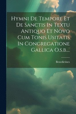 Hymni De Tempore Et De Sanctis In Textu Antiquo Et Novo Cum Tonis Usitatis In Congregatione Gallica O.s.b....