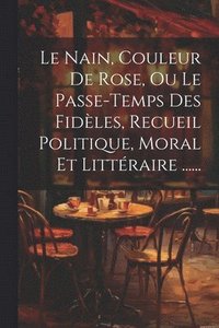 bokomslag Le Nain, Couleur De Rose, Ou Le Passe-temps Des Fidles, Recueil Politique, Moral Et Littraire ......