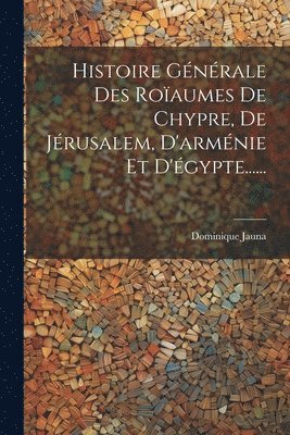 Histoire Gnrale Des Roaumes De Chypre, De Jrusalem, D'armnie Et D'gypte...... 1