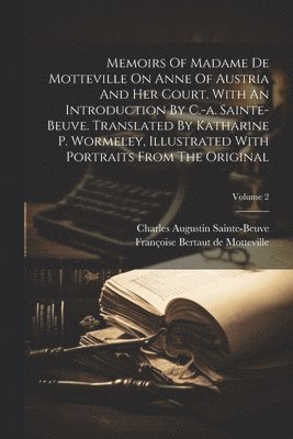 Memoirs Of Madame De Motteville On Anne Of Austria And Her Court. With An Introduction By C.-a. Sainte-beuve. Translated By Katharine P. Wormeley, Illustrated With Portraits From The Original; Volume 1