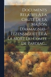 bokomslag Documents Relatifs  La Chute De La Maison D'armagnas-fezensaguet Et  La Mort Du Comte De Pardiac...