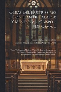 bokomslag Obras Del Ilustrissimo ... Don Juan De Palafox Y Mendoza, ... Obispo ... De Osma, ...