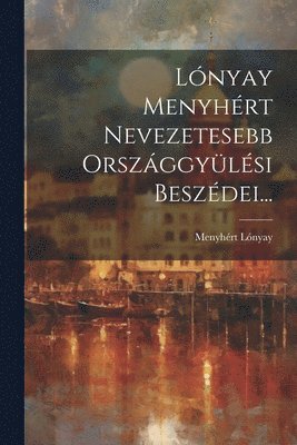 bokomslag Lnyay Menyhrt Nevezetesebb Orszggylsi Beszdei...