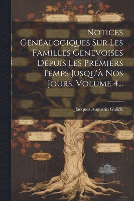 Notices Gnalogiques Sur Les Familles Genevoises Depuis Les Premiers Temps Jusqu' Nos Jours, Volume 4... 1