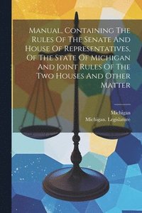 bokomslag Manual, Containing The Rules Of The Senate And House Of Representatives, Of The State Of Michigan And Joint Rules Of The Two Houses And Other Matter