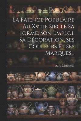 bokomslag Faience Populaire Au Xviiie Siècle Sa Forme, Son Emploi, Sa Décoration, Ses Couleurs Et Ses Marques...