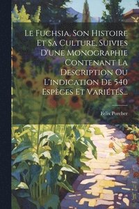 bokomslag Le Fuchsia, Son Histoire Et Sa Culture, Suivies D'une Monographie Contenant La Description Ou L'indication De 540 Espces Et Varits...