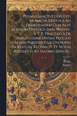 bokomslag Pelagii Sancti Et Eruditi Monachi Epistola Ad Demetriadem Cum Aliis Aliorum Epistolis Dan. Whitby, S. T. P. Tractatus De Imputatione Divina Peccati Adami Posteris Eius Universis In Reatum, Recensuit