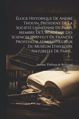 bokomslag loge Historique De Andr Thouin, Prsident De La Socit Linnenne De Paris, Membre De L'acadmie Des Sciences (institut De France), Professeur Administrateur Du Musum D'histoire Naturelle