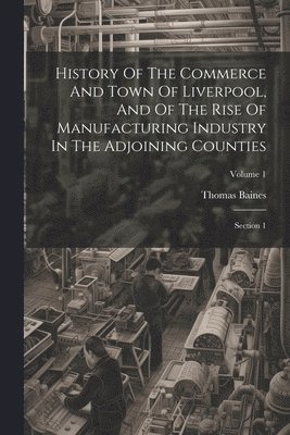 History Of The Commerce And Town Of Liverpool, And Of The Rise Of Manufacturing Industry In The Adjoining Counties