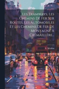 bokomslag Les Tramways, Les Chemins De Fer Sur Routes, Les Automobiles Et Les Chemins De Fer De Montagne  Crmaillre...