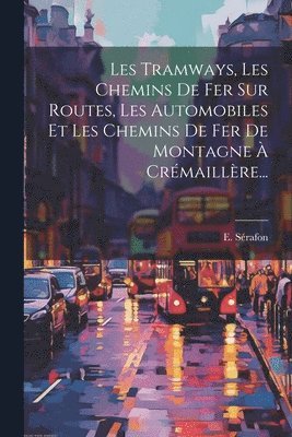 bokomslag Les Tramways, Les Chemins De Fer Sur Routes, Les Automobiles Et Les Chemins De Fer De Montagne  Crmaillre...