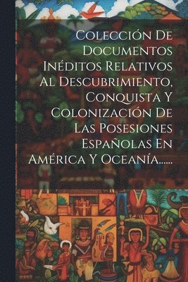 Coleccin De Documentos Inditos Relativos Al Descubrimiento, Conquista Y Colonizacin De Las Posesiones Espaolas En Amrica Y Oceana...... 1