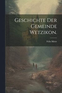 bokomslag Geschichte der gemeinde Wetzikon.