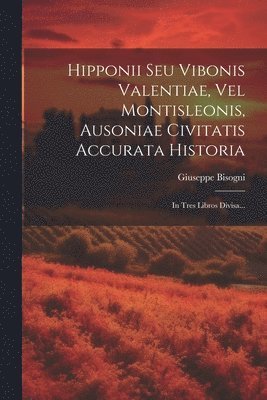 Hipponii Seu Vibonis Valentiae, Vel Montisleonis, Ausoniae Civitatis Accurata Historia 1