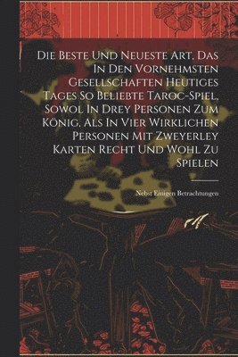 Anonymous - Die Beste Und Neueste Art, Das In Den Vornehmsten Gesellschaften Heutiges Tages So Beliebte Taroc-spiel, Sowol In Drey Personen Zum König, Als In Vier Wirklichen Personen Mit Zweyerley Karten Recht Und Wohl Zu Spielen, Häftad