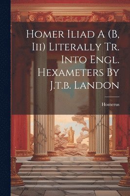 bokomslag Homer Iliad A (b, Iii) Literally Tr. Into Engl. Hexameters By J.t.b. Landon