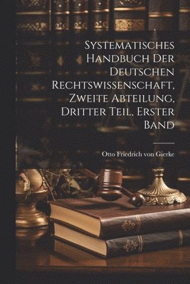 bokomslag Systematisches Handbuch der deutschen Rechtswissenschaft, zweite Abteilung, dritter Teil, erster Band