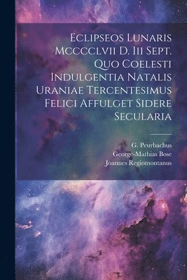 bokomslag Eclipseos Lunaris Mcccclvii D. Iii Sept. Quo Coelesti Indulgentia Natalis Uraniae Tercentesimus Felici Affulget Sidere Secularia