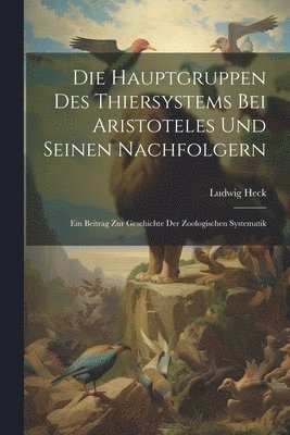 Die Hauptgruppen Des Thiersystems Bei Aristoteles Und Seinen Nachfolgern 1